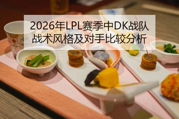 2026年LPL赛季中DK战队战术风格及对手比较分析