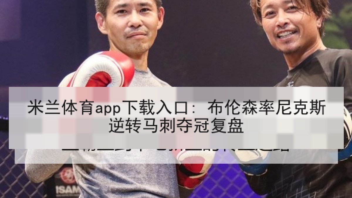 米兰体育app下载入口: 布伦森率尼克斯逆转马刺夺冠复盘