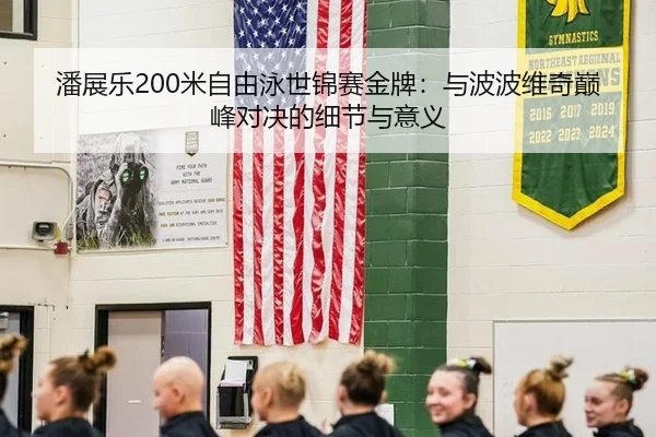 潘展乐200米自由泳世锦赛金牌：与波波维奇巅峰对决的细节与意义