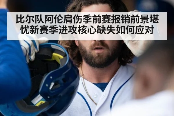比尔队阿伦肩伤季前赛报销前景堪忧新赛季进攻核心缺失如何应对