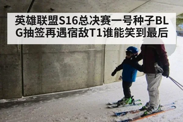 英雄联盟S16总决赛一号种子BLG抽签再遇宿敌T1谁能笑到最后