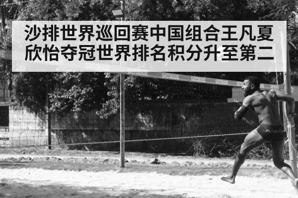 沙排世界巡回赛中国组合王凡夏欣怡夺冠世界排名积分升至第二
