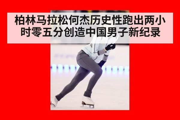 柏林马拉松何杰历史性跑出两小时零五分创造中国男子新纪录